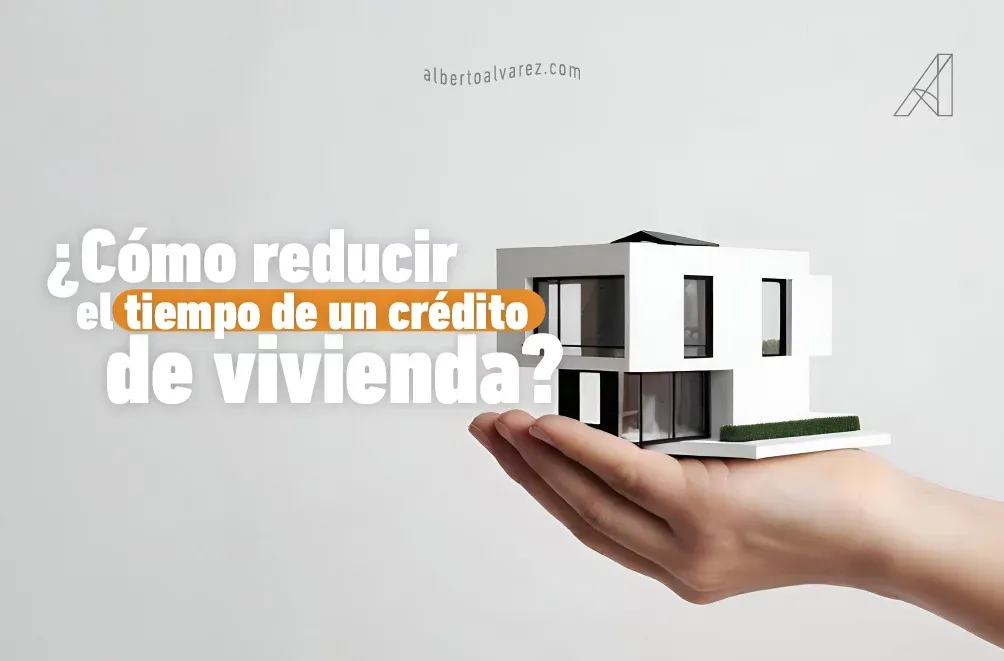¿Cómo reducir el tiempo de un crédito de vivienda?