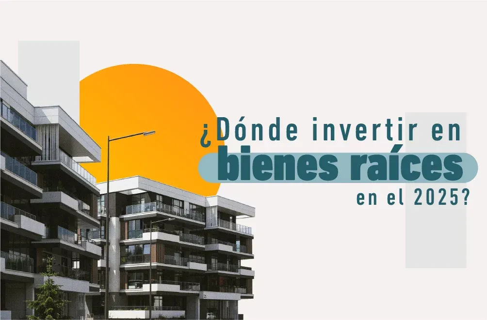 ¿Dónde invertir en bienes raíces en el 2025?